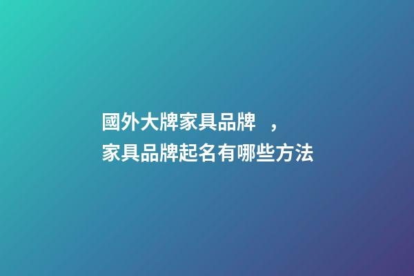 國外大牌家具品牌，家具品牌起名有哪些方法